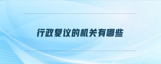 行政復議的機關有哪些 行政復議的機關有哪些