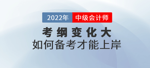 2022年中級會計考試大綱發(fā)生巨變，如何備考才能上岸？