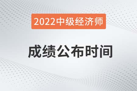 2022年中級經(jīng)濟(jì)師成績公布時間是哪天 2022年中級經(jīng)濟(jì)師成績公布時間是哪天