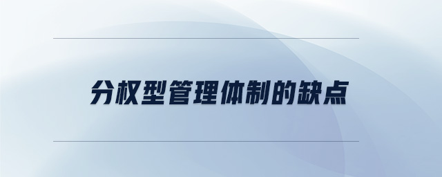 分權(quán)型管理體制的缺點 分權(quán)型管理體制的缺點