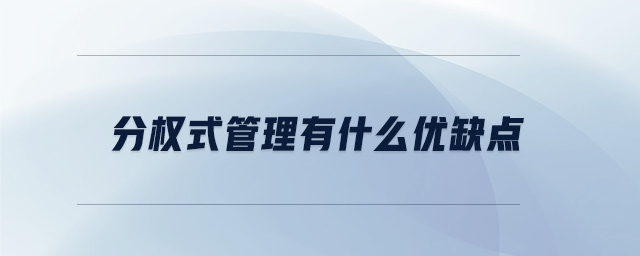 分權(quán)式管理有什么優(yōu)缺點 分權(quán)式管理有什么優(yōu)缺點