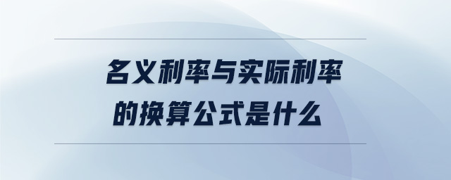 名義利率與實(shí)際利率的換算公式是什么
