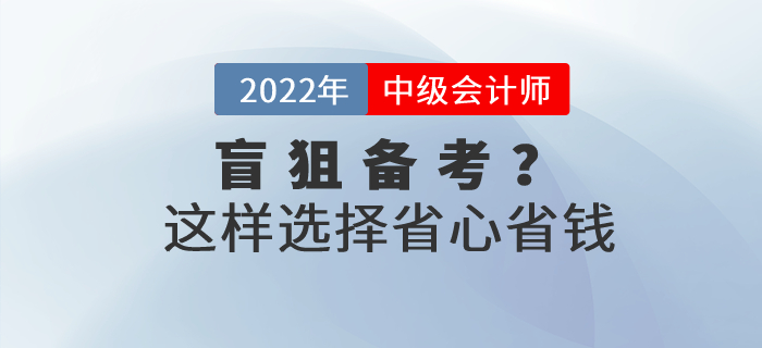 還在盲狙中級會計職稱考試網(wǎng)課？這樣選擇省心省錢！