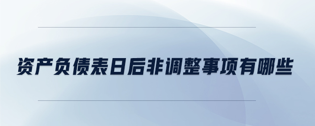 資產(chǎn)負(fù)債表日后非調(diào)整事項(xiàng)有哪些 資產(chǎn)負(fù)債表日后非調(diào)整事項(xiàng)有哪些