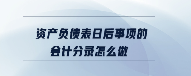 資產(chǎn)負債表日后事項的會計分錄怎么做
