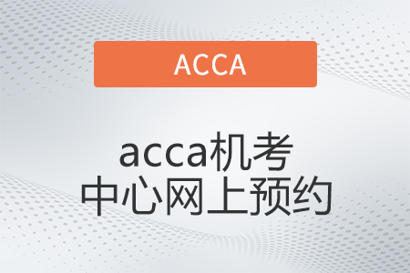 2022年6月acca機考中心網(wǎng)上預(yù)約開始了嗎 2022年6月acca機考中心網(wǎng)上預(yù)約開始了嗎