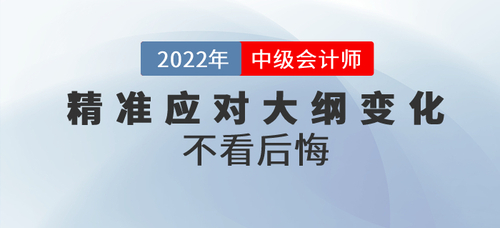 三步精準(zhǔn)應(yīng)對2022年中級會計考綱大綱變化，不看后悔！