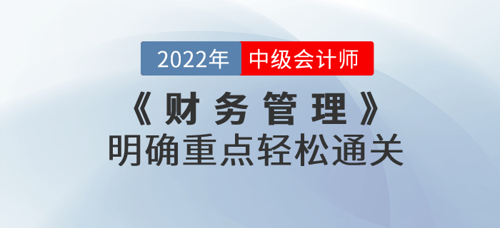 2022年中級會計考試《財務(wù)管理》考試大綱發(fā)生巨變，明確重點輕松通關(guān)