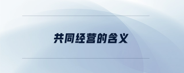 共同經(jīng)營(yíng)的含義 共同經(jīng)營(yíng)的含義