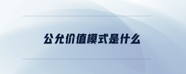 公允價值模式是什么 公允價值模式是什么