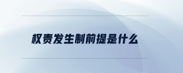 權(quán)責發(fā)生制前提是什么 權(quán)責發(fā)生制前提是什么