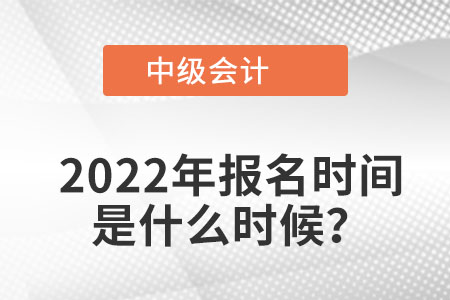 2022中級(jí)會(huì)計(jì)報(bào)名時(shí)間是啥時(shí)候？