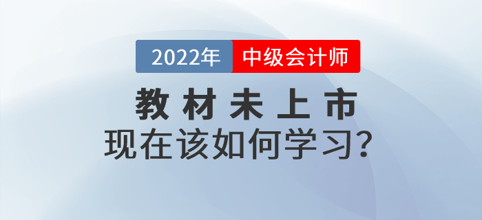 2022年中級(jí)會(huì)計(jì)師考試教材還沒有公布，現(xiàn)在該如何學(xué)習(xí)？