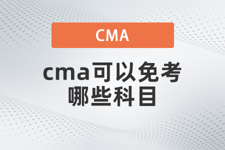 cma可以免考哪些科目 cma可以免考哪些科目