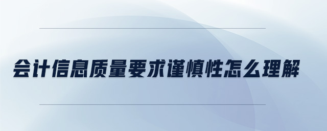 會(huì)計(jì)信息質(zhì)量要求謹(jǐn)慎性怎么理解