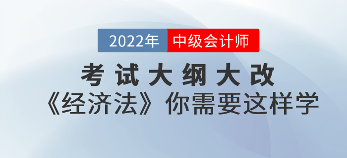 考試大綱大改！2022年中級會計考試《經(jīng)濟(jì)法》你需要這樣學(xué)！