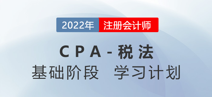 2022年注會(huì)稅法基礎(chǔ)階段第五周學(xué)習(xí)計(jì)劃更新！快來學(xué)習(xí)！