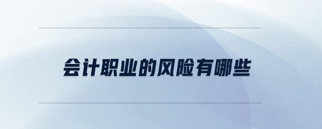 會計(jì)職業(yè)的風(fēng)險(xiǎn)有哪些