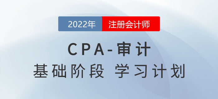 跟上節(jié)奏！2022年注會(huì)審計(jì)基礎(chǔ)階段第三周學(xué)習(xí)計(jì)劃！