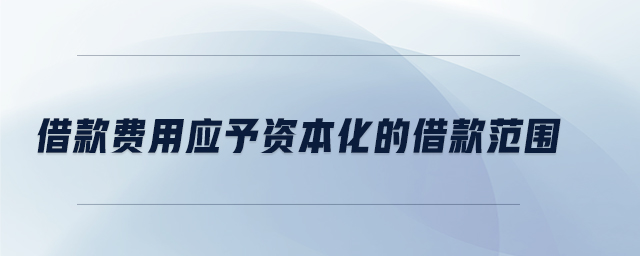 借款費用應(yīng)予資本化的借款范圍
