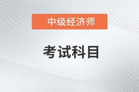 2022年中級經(jīng)濟(jì)師考試科目是什么呢