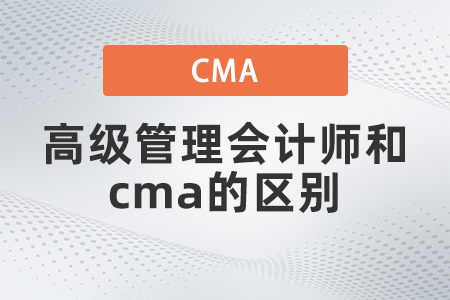 高級管理會計師和cma的區(qū)別 高級管理會計師和cma的區(qū)別
