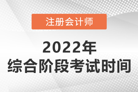 2022年注會(huì)綜合階段考試時(shí)間是哪天？