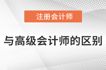 注冊(cè)會(huì)計(jì)師和高級(jí)會(huì)計(jì)師的區(qū)別