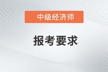 中級經(jīng)濟(jì)師報(bào)考報(bào)名條件2023年是什么