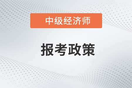 2022年報(bào)考中級(jí)經(jīng)濟(jì)師的政策有哪些