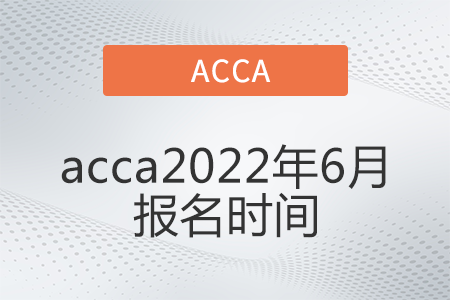 acca2022年6月報名時間確定了嗎