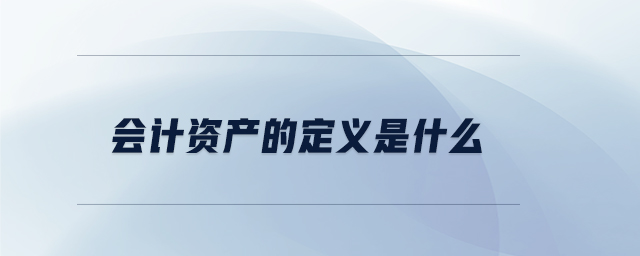 會計資產(chǎn)的定義是什么 會計資產(chǎn)的定義是什么