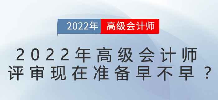 2022年高級(jí)會(huì)計(jì)師評(píng)審現(xiàn)在準(zhǔn)備早不早？