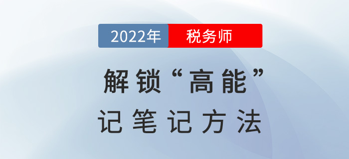 2022稅務(wù)師備考，解鎖“高能”記筆記方法！
