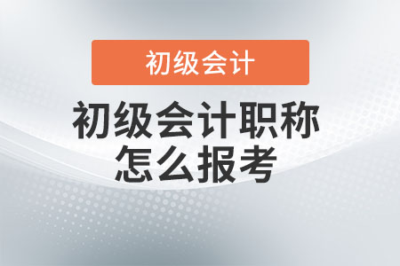 初級會計職稱怎么報考？