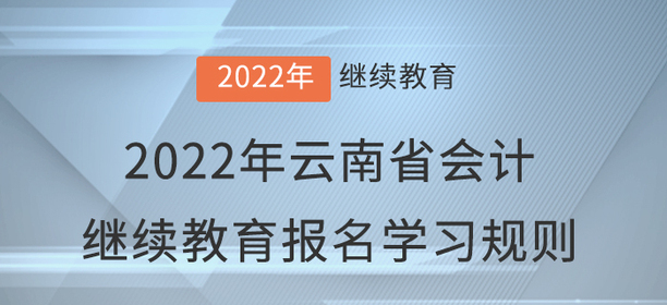2022年云南省會(huì)計(jì)繼續(xù)教育報(bào)名學(xué)習(xí)規(guī)則 2022年云南省會(huì)計(jì)繼續(xù)教育報(bào)名學(xué)習(xí)規(guī)則