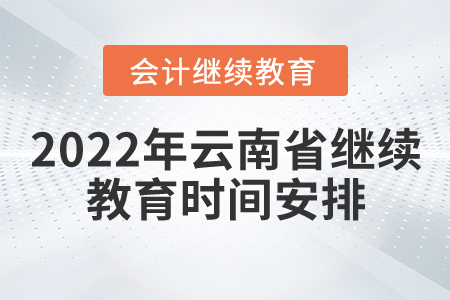 2022年云南省會計(jì)繼續(xù)教育時(shí)間安排