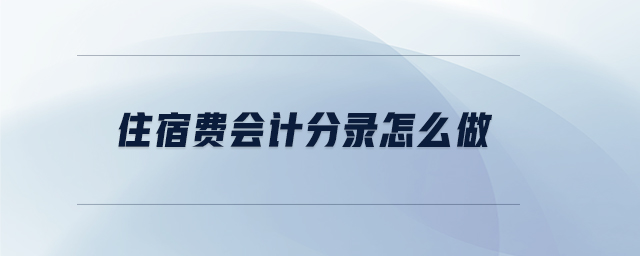 住宿費(fèi)會(huì)計(jì)分錄怎么做 住宿費(fèi)會(huì)計(jì)分錄怎么做