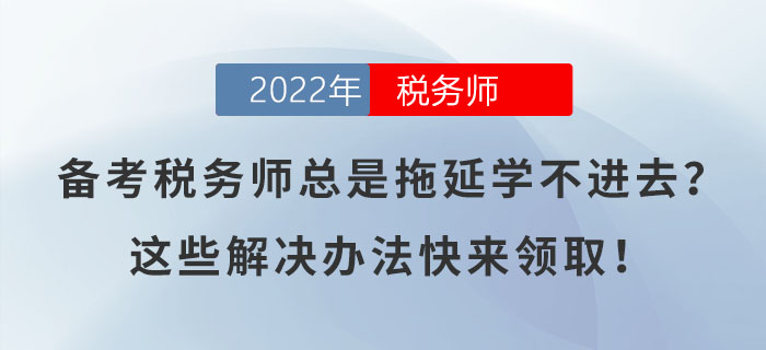 備考稅務(wù)師總是拖延學(xué)不進(jìn)去？這些解決辦法快來領(lǐng)取！