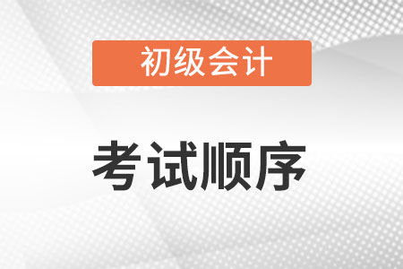 初級(jí)會(huì)計(jì)考試順序是怎么排的？