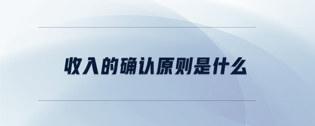 收入的確認(rèn)原則是什么 收入的確認(rèn)原則是什么