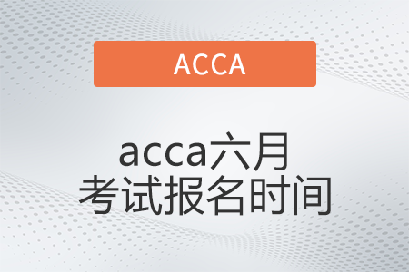 2022年acca六月考試報(bào)名時(shí)間開(kāi)始了嗎 2022年acca六月考試報(bào)名時(shí)間開(kāi)始了嗎