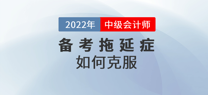 中級會計備考路上的攔路虎——拖延癥，要如何克服？