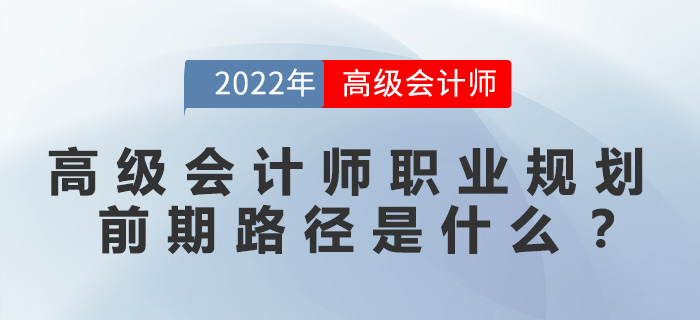 高級(jí)會(huì)計(jì)師職業(yè)規(guī)劃前期路徑是什么？