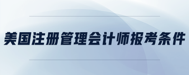 美國(guó)注冊(cè)管理會(huì)計(jì)師報(bào)考條件