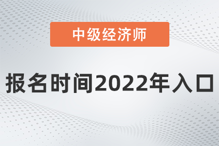 中級經(jīng)濟師報名時間2022年入口是什么