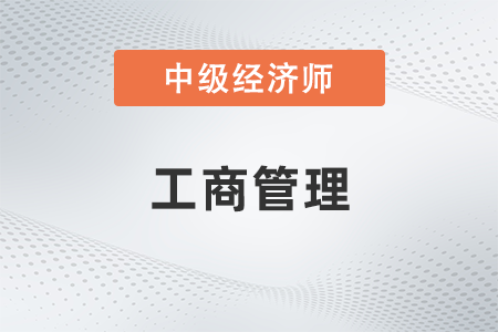 中級經(jīng)濟師工商管理是什么 中級經(jīng)濟師工商管理是什么