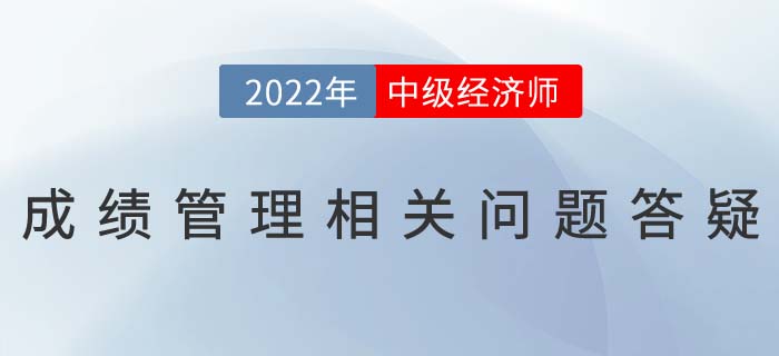 2022年中級(jí)經(jīng)濟(jì)師考試成績滾動(dòng)制度相關(guān)問題答疑 2022年中級(jí)經(jīng)濟(jì)師考試成績滾動(dòng)制度相關(guān)問題答疑