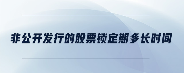 非公開發(fā)行的股票鎖定期多長時間 非公開發(fā)行的股票鎖定期多長時間