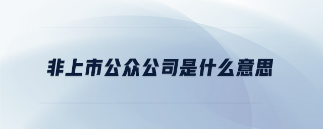 非上市公眾公司是什么意思 非上市公眾公司是什么意思